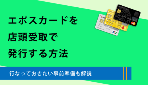 エポスカードを店頭受取で発行する方法と行っておきたい事前準備